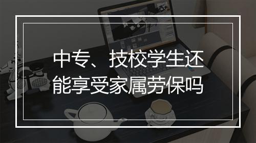 中专、技校学生还能享受家属劳保吗