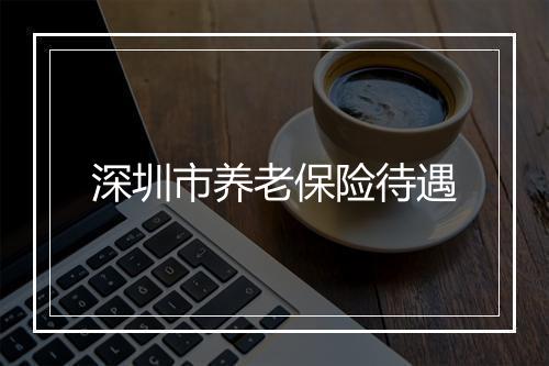 深圳市养老保险待遇