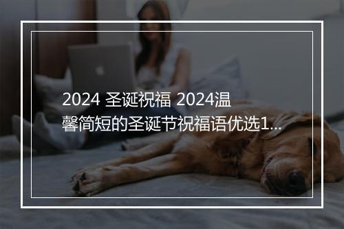 2024 圣诞祝福 2024温馨简短的圣诞节祝福语优选10篇