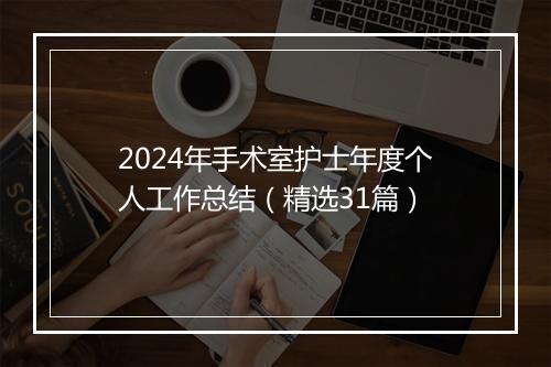 2024年手术室护士年度个人工作总结（精选31篇）