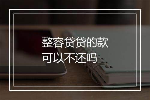 整容贷贷的款可以不还吗