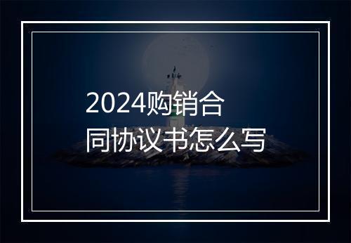 2024购销合同协议书怎么写