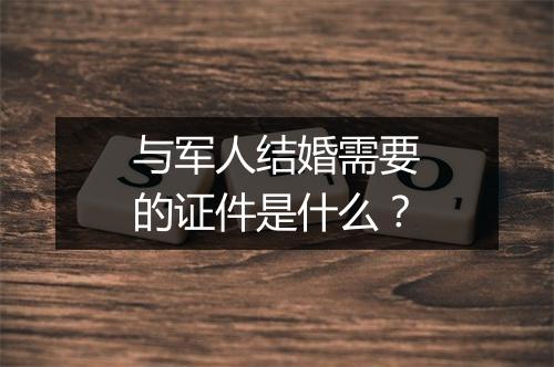 与军人结婚需要的证件是什么？