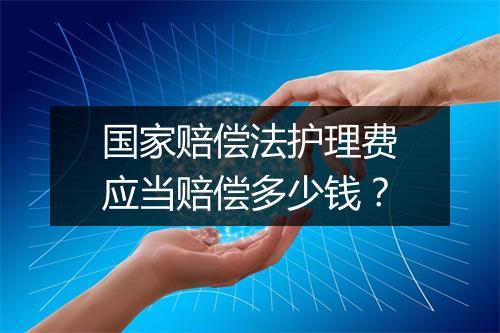 国家赔偿法护理费应当赔偿多少钱？