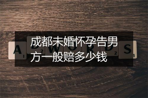 成都未婚怀孕告男方一般赔多少钱