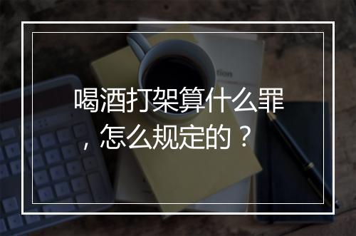 喝酒打架算什么罪，怎么规定的？