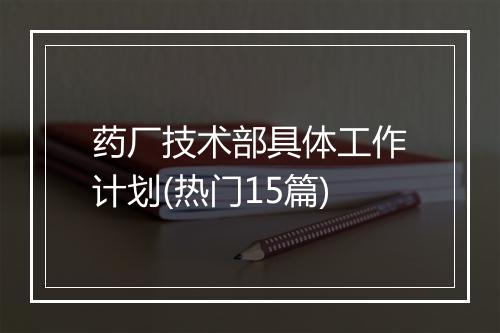 药厂技术部具体工作计划(热门15篇)