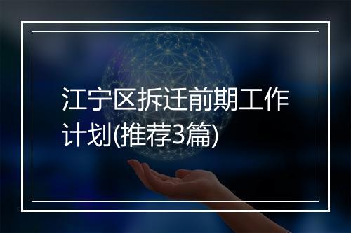 江宁区拆迁前期工作计划(推荐3篇)