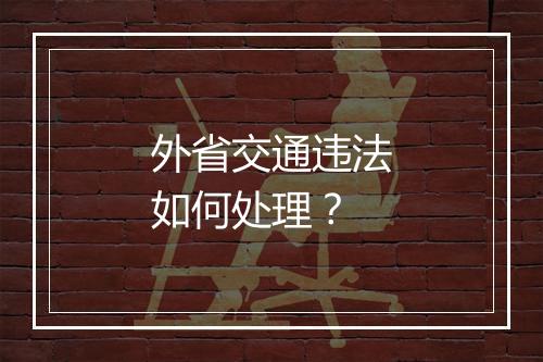 外省交通违法如何处理？
