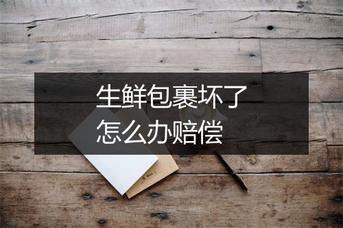 生鲜包裹坏了怎么办赔偿