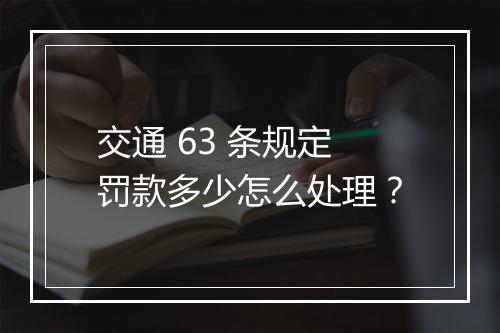 交通 63 条规定罚款多少怎么处理？