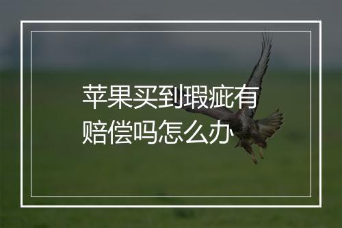 苹果买到瑕疵有赔偿吗怎么办