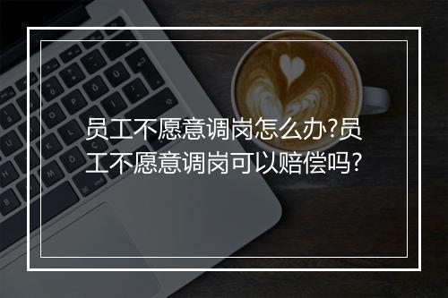 员工不愿意调岗怎么办?员工不愿意调岗可以赔偿吗?