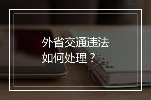 外省交通违法如何处理？