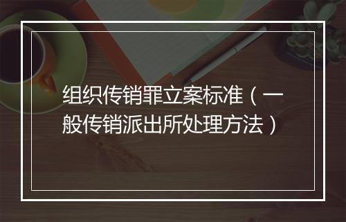 组织传销罪立案标准（一般传销派出所处理方法）