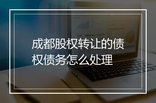 成都股权转让的债权债务怎么处理