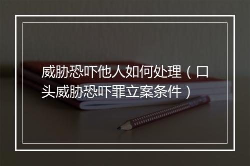 威胁恐吓他人如何处理（口头威胁恐吓罪立案条件）