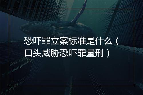 恐吓罪立案标准是什么（口头威胁恐吓罪量刑）