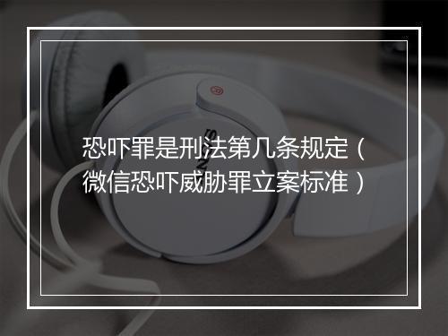 恐吓罪是刑法第几条规定（微信恐吓威胁罪立案标准）