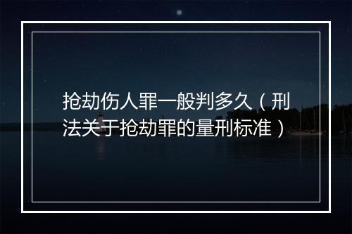 抢劫伤人罪一般判多久（刑法关于抢劫罪的量刑标准）