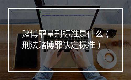 赌博罪量刑标准是什么（刑法赌博罪认定标准）