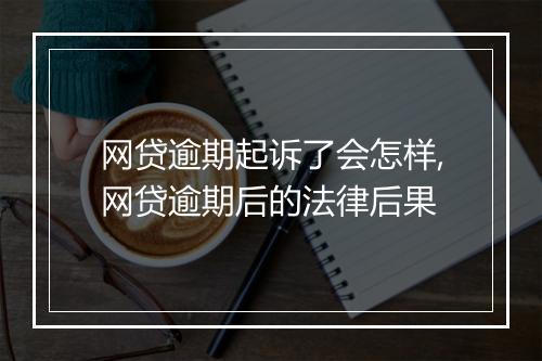 网贷逾期起诉了会怎样,网贷逾期后的法律后果