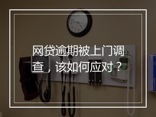 网贷逾期被上门调查，该如何应对？