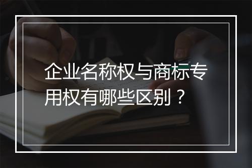 企业名称权与商标专用权有哪些区别？