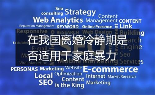 在我国离婚冷静期是否适用于家庭暴力