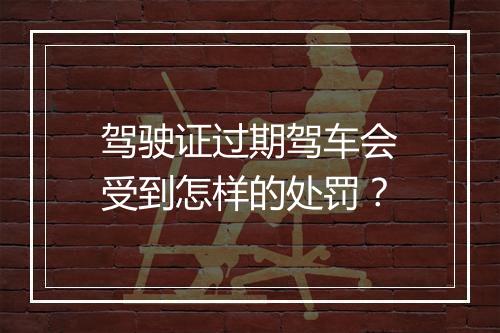 驾驶证过期驾车会受到怎样的处罚？