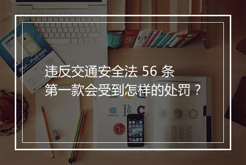 违反交通安全法 56 条第一款会受到怎样的处罚？