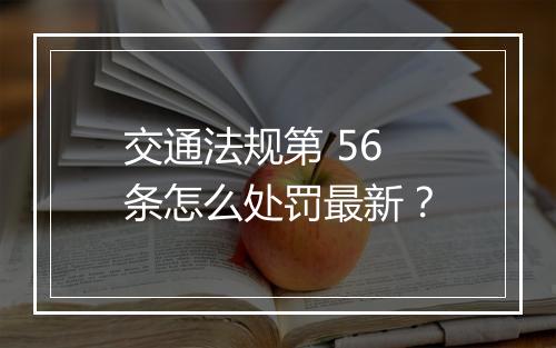 交通法规第 56 条怎么处罚最新？