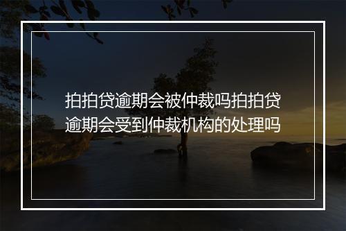 拍拍贷逾期会被仲裁吗拍拍贷逾期会受到仲裁机构的处理吗