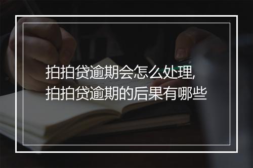 拍拍贷逾期会怎么处理,拍拍贷逾期的后果有哪些