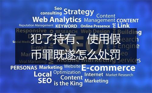 犯了持有、使用假币罪既遂怎么处罚