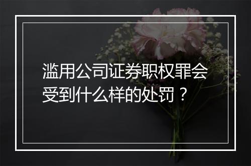 滥用公司证券职权罪会受到什么样的处罚？