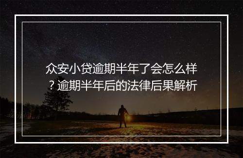 众安小贷逾期半年了会怎么样？逾期半年后的法律后果解析