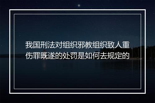 我国刑法对组织邪教组织致人重伤罪既遂的处罚是如何去规定的