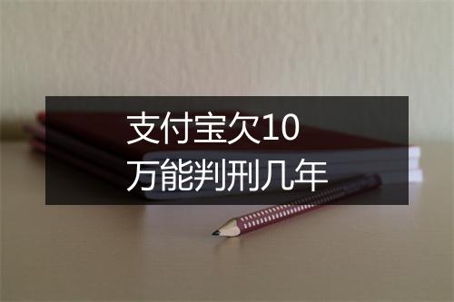支付宝欠10万能判刑几年