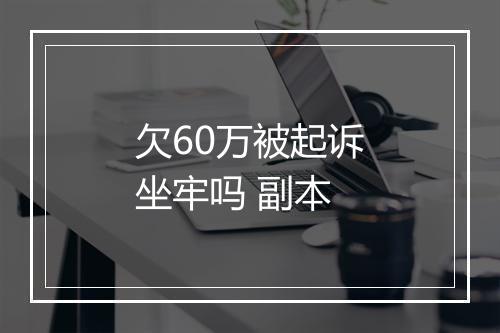 欠60万被起诉坐牢吗 副本