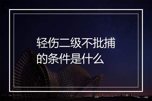 轻伤二级不批捕的条件是什么
