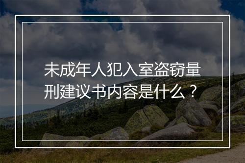 未成年人犯入室盗窃量刑建议书内容是什么？