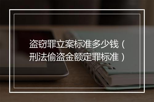 盗窃罪立案标准多少钱（刑法偷盗金额定罪标准）
