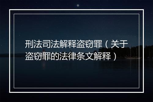 刑法司法解释盗窃罪（关于盗窃罪的法律条文解释）