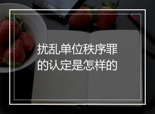 扰乱单位秩序罪的认定是怎样的