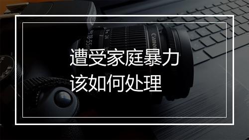 遭受家庭暴力该如何处理