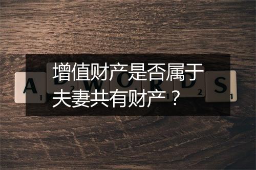 增值财产是否属于夫妻共有财产？