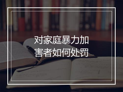 对家庭暴力加害者如何处罚