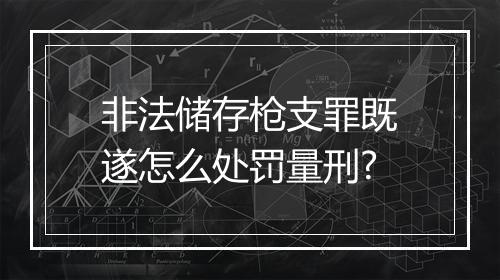 非法储存枪支罪既遂怎么处罚量刑?