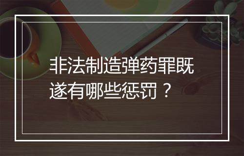 非法制造弹药罪既遂有哪些惩罚？